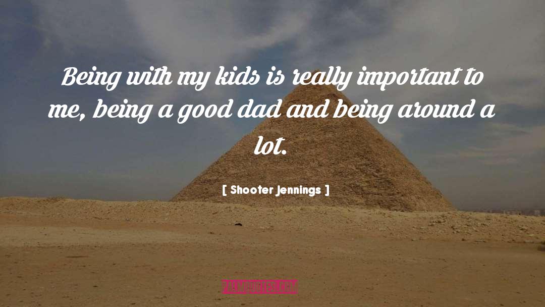 Shooter Jennings Quotes: Being with my kids is