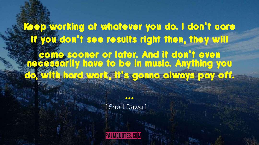 Short Dawg Quotes: Keep working at whatever you