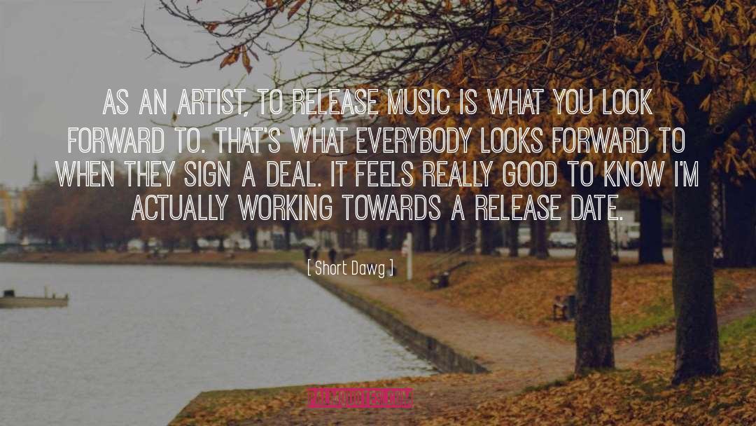 Short Dawg Quotes: As an artist, to release