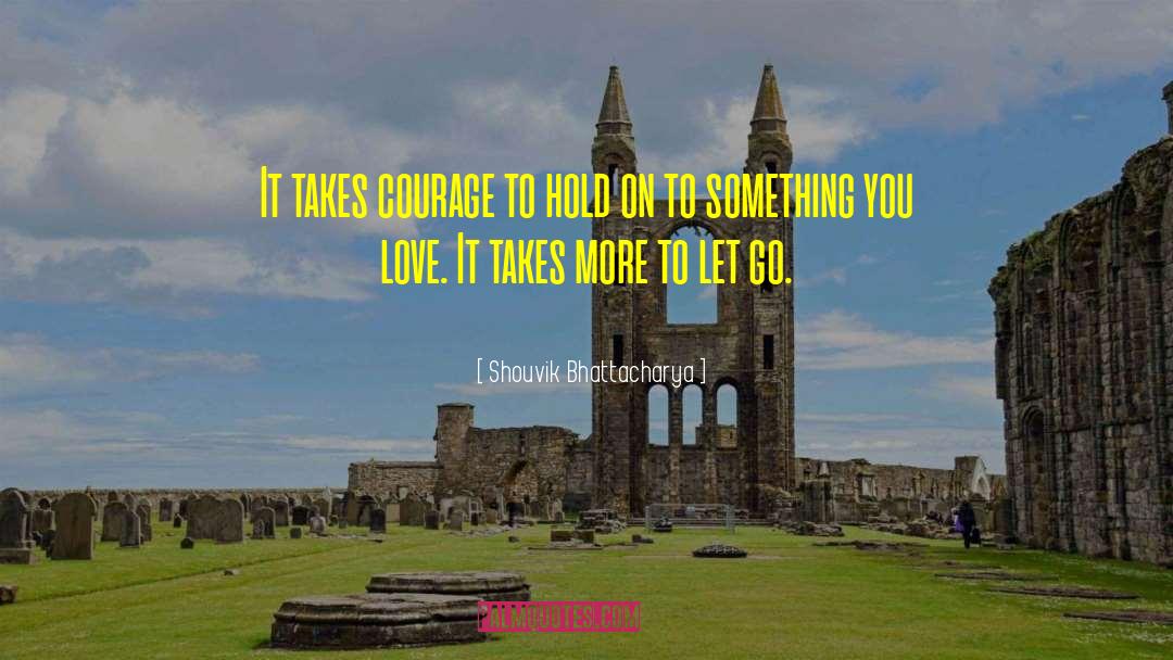 Shouvik Bhattacharya Quotes: It takes courage to hold