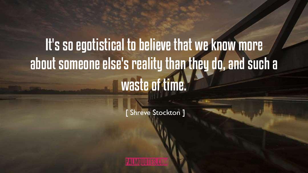 Shreve Stockton Quotes: It's so egotistical to believe