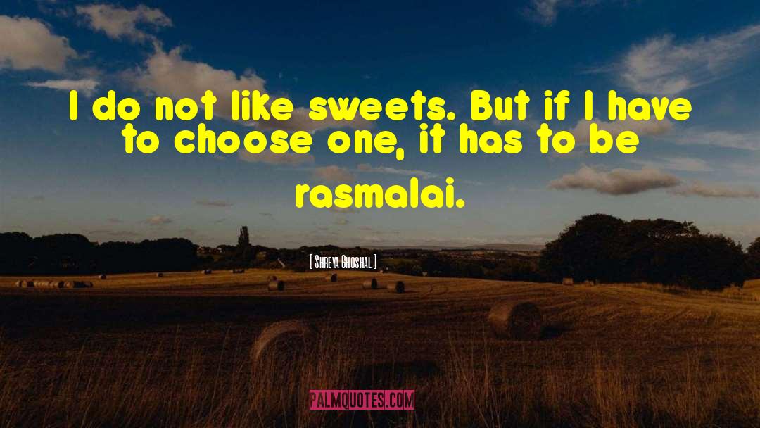 Shreya Ghoshal Quotes: I do not like sweets.