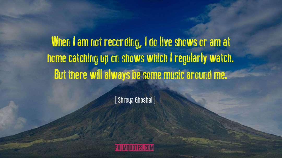 Shreya Ghoshal Quotes: When I am not recording,