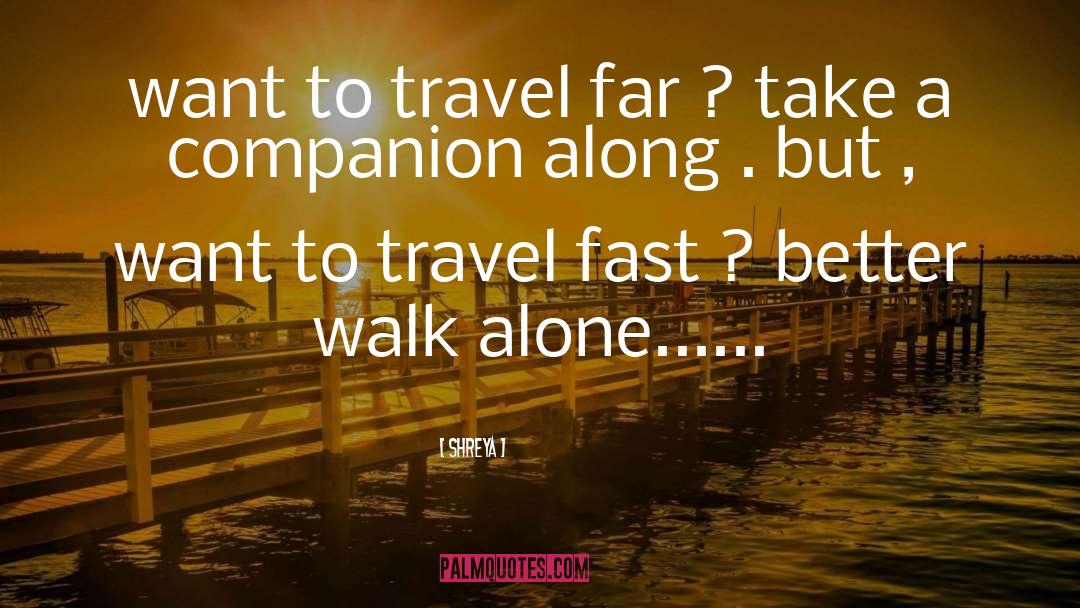 Shreya Quotes: want to travel far ?