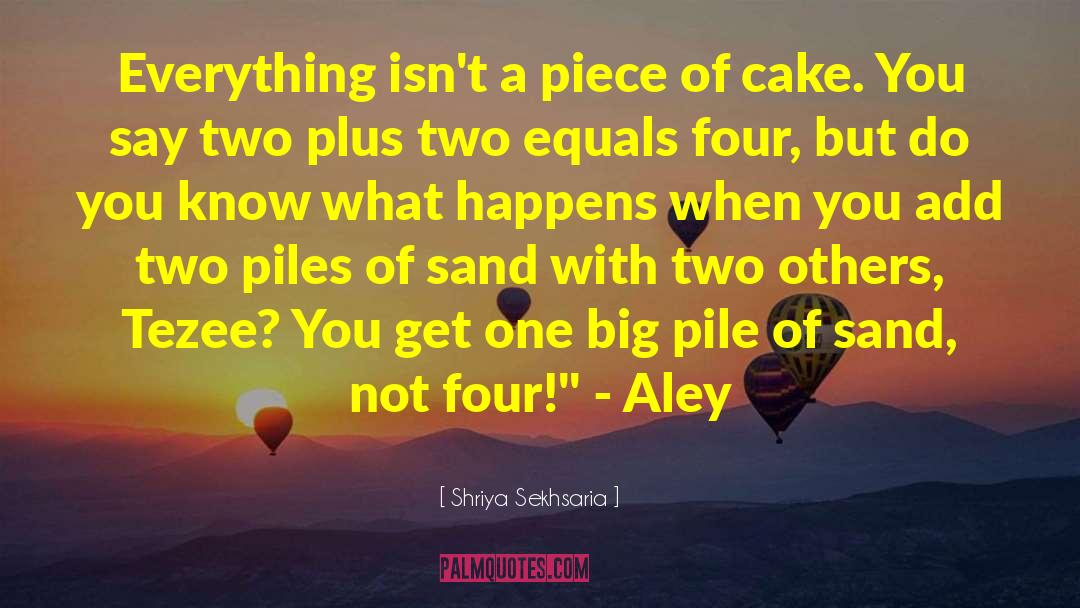 Shriya Sekhsaria Quotes: Everything isn't a piece of