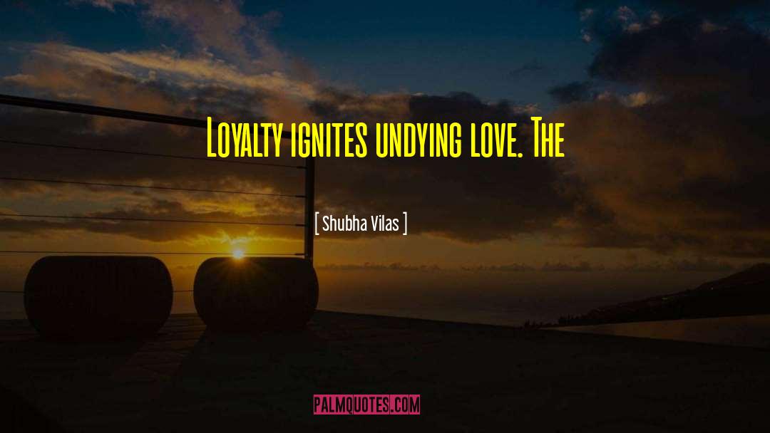 Shubha Vilas Quotes: Loyalty ignites undying love. The