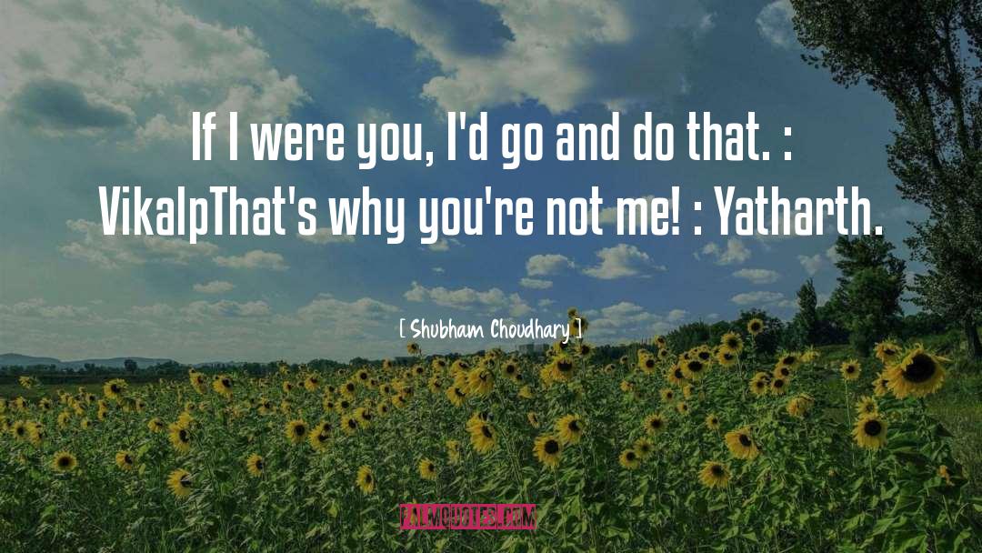 Shubham Choudhary Quotes: If I were you, I'd