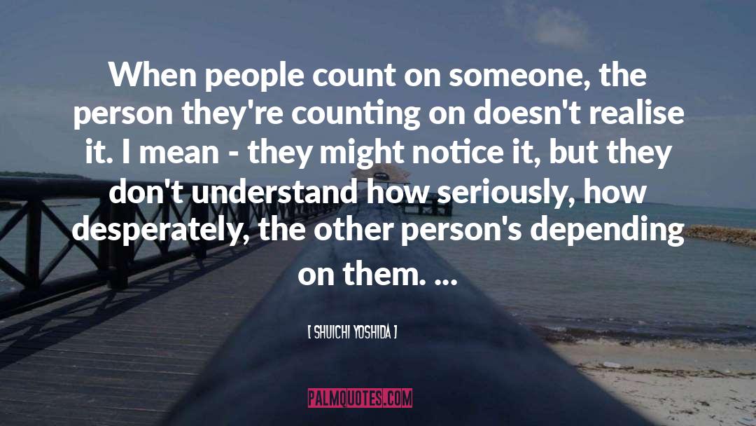 Shuichi Yoshida Quotes: When people count on someone,
