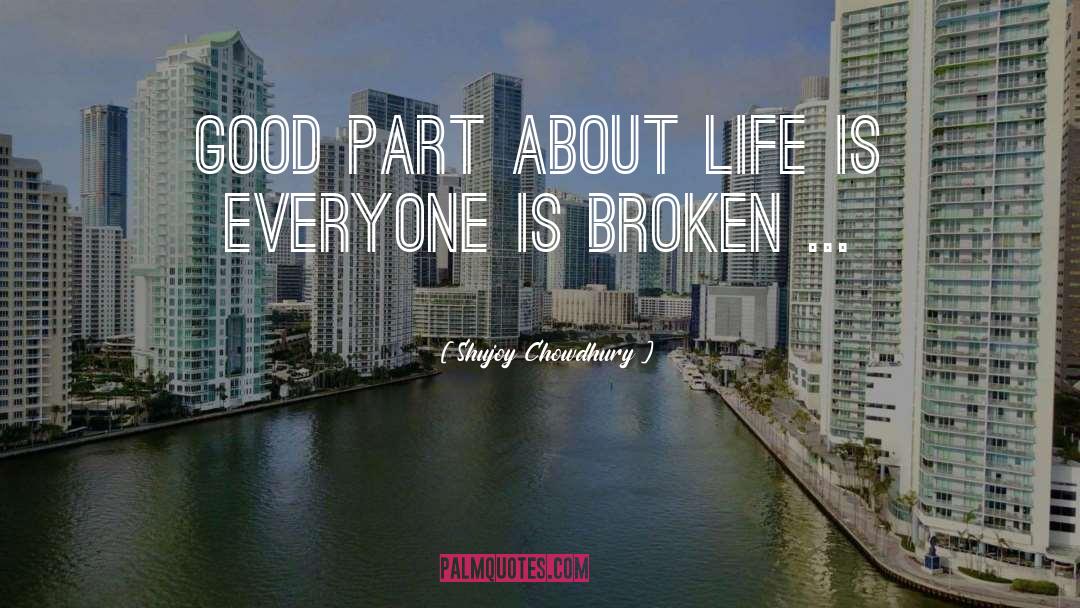 Shujoy Chowdhury Quotes: Good part about life is
