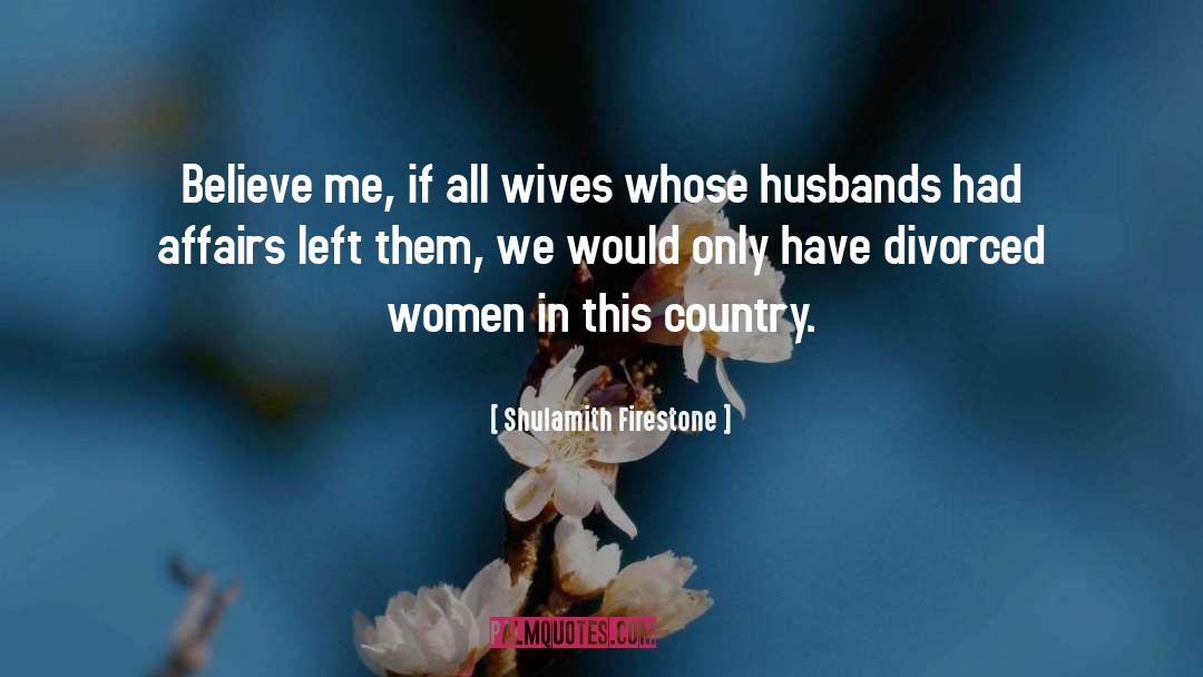 Shulamith Firestone Quotes: Believe me, if all wives