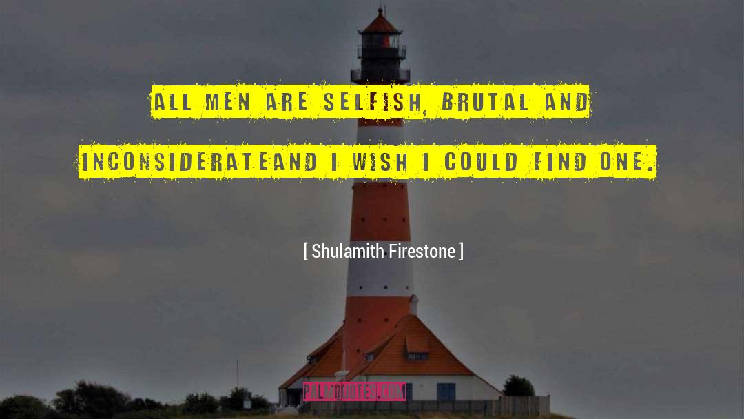 Shulamith Firestone Quotes: All men are selfish, brutal