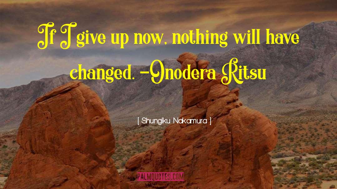 Shungiku Nakamura Quotes: If I give up now,