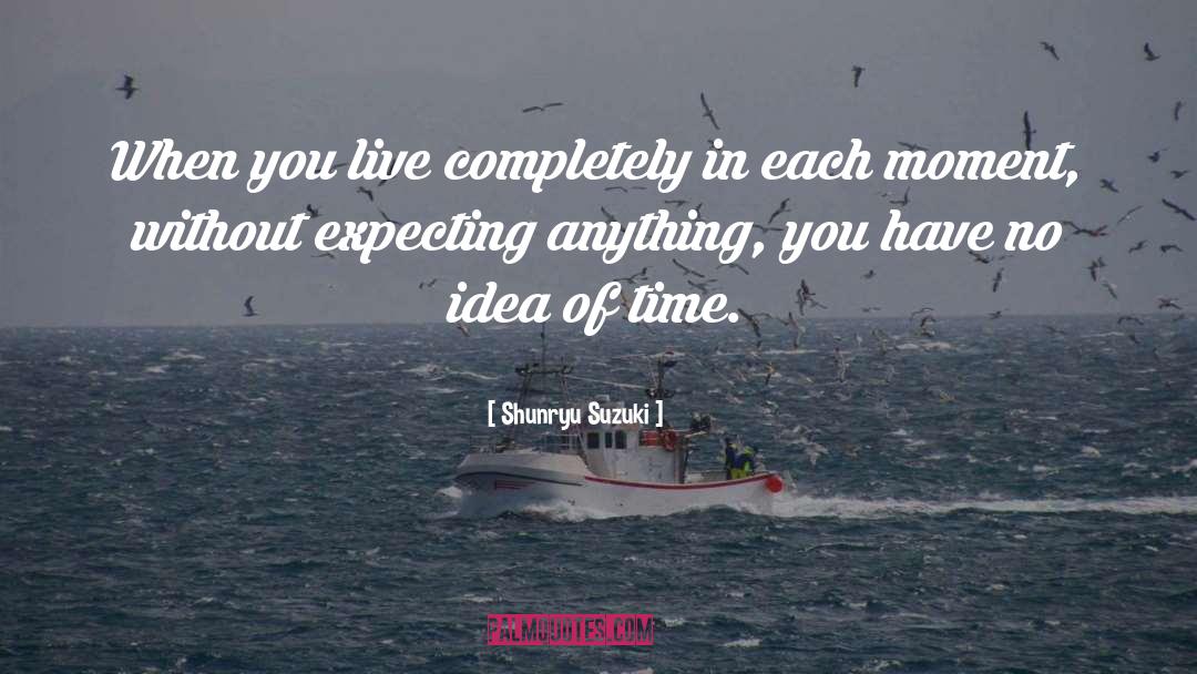 Shunryu Suzuki Quotes: When you live completely in