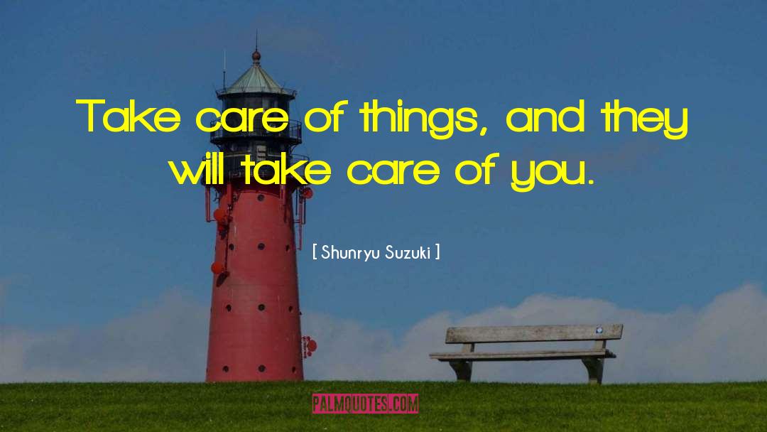 Shunryu Suzuki Quotes: Take care of things, and