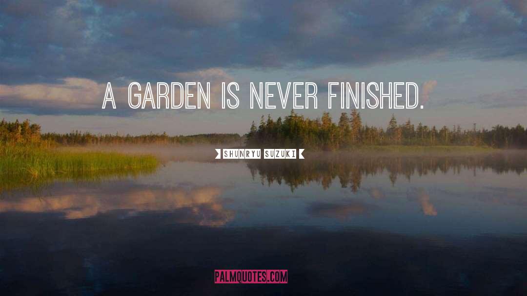 Shunryu Suzuki Quotes: A garden is never finished.