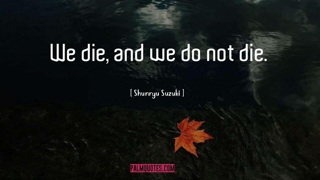 Shunryu Suzuki Quotes: We die, and we do