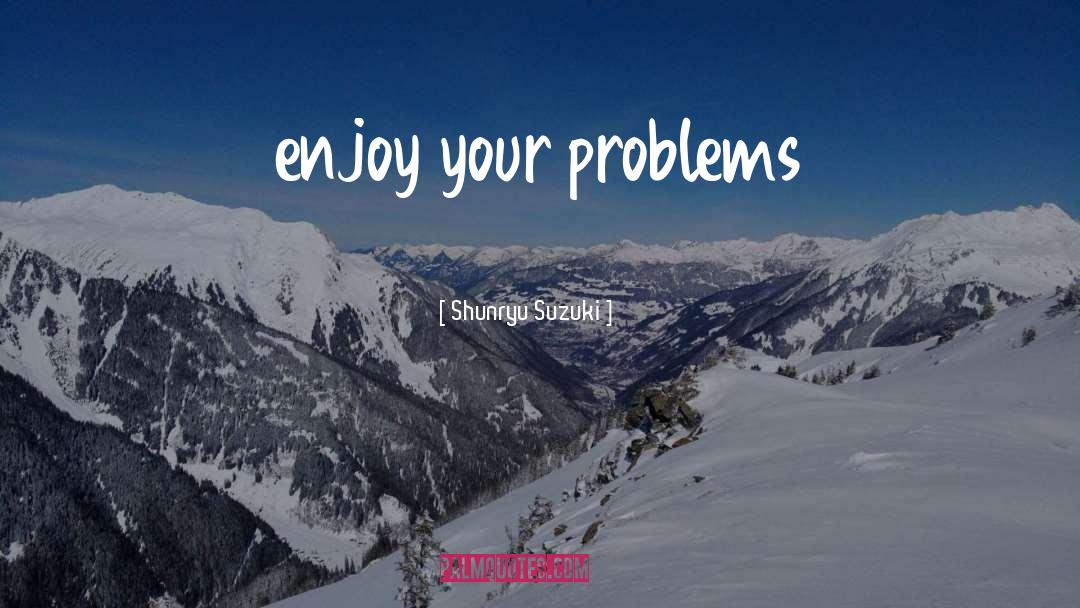 Shunryu Suzuki Quotes: enjoy your problems