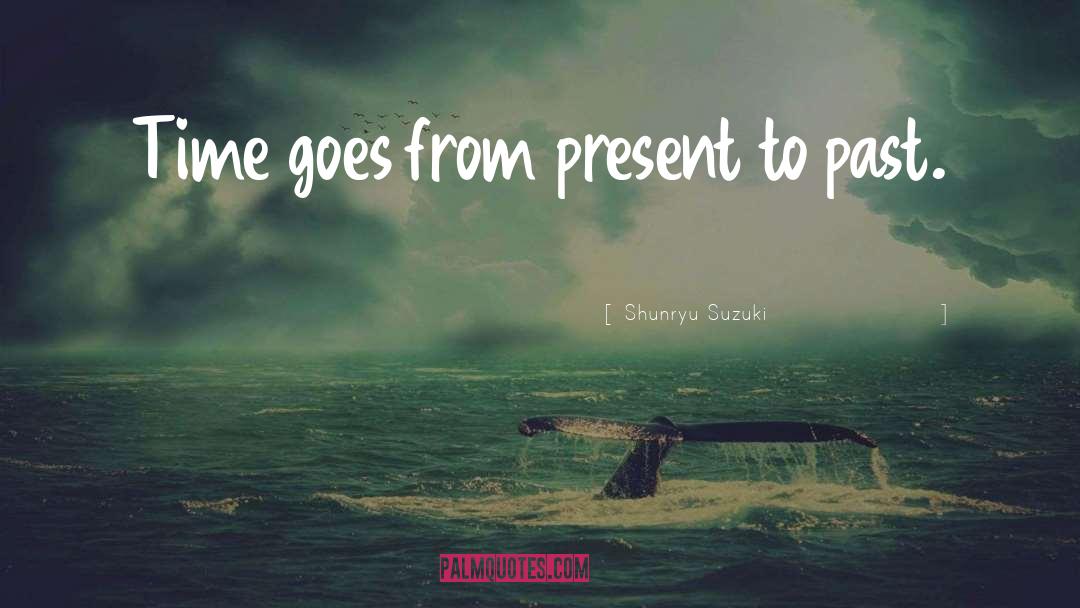 Shunryu Suzuki Quotes: Time goes from present to