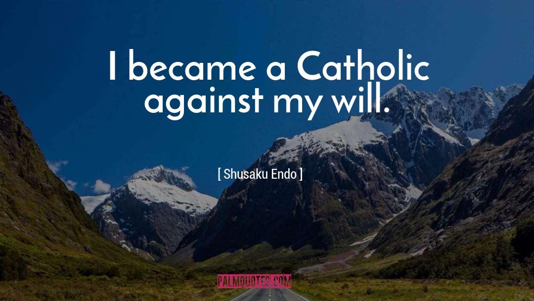 Shusaku Endo Quotes: I became a Catholic against