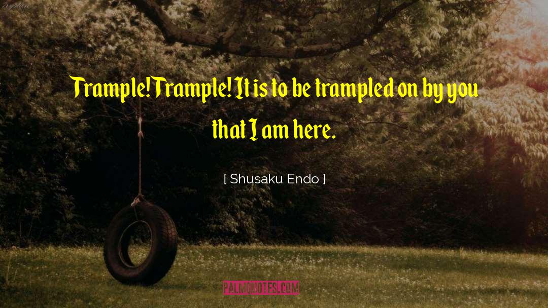 Shusaku Endo Quotes: Trample! Trample! It is to