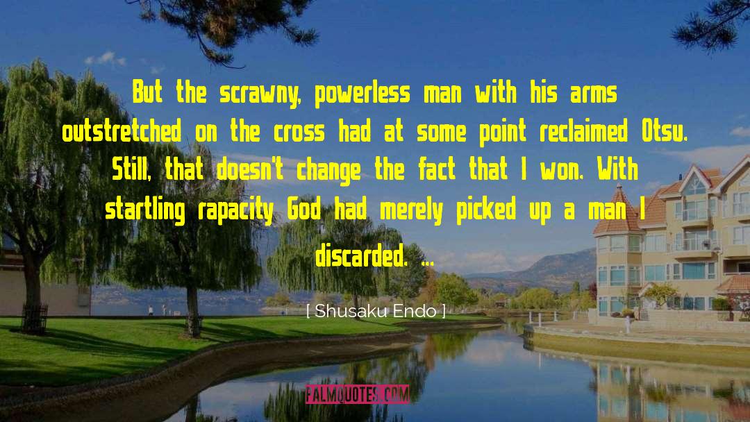 Shusaku Endo Quotes: But the scrawny, powerless man