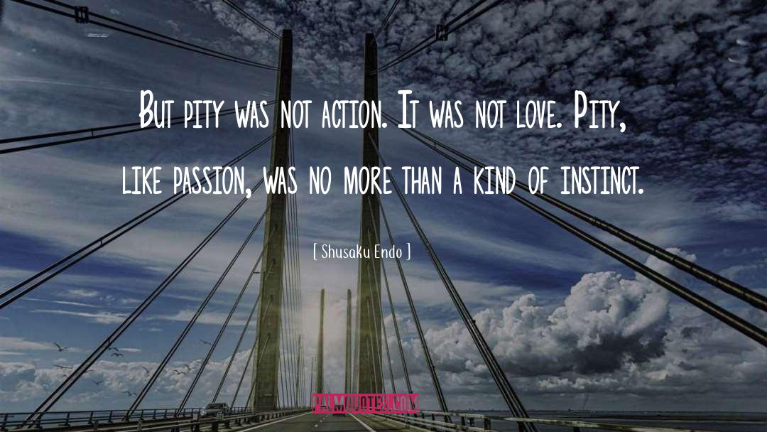 Shusaku Endo Quotes: But pity was not action.