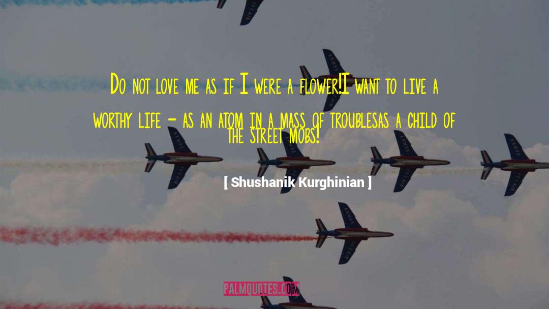 Shushanik Kurghinian Quotes: Do not love me as
