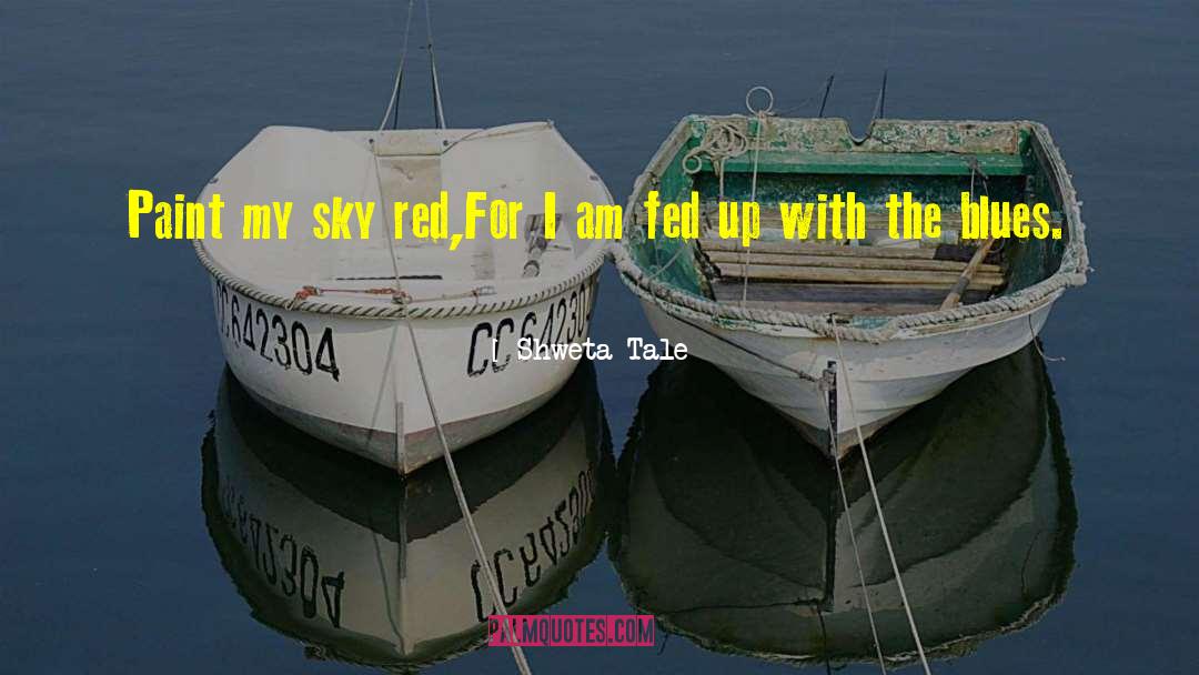 Shweta Tale Quotes: Paint my sky red,<br />For