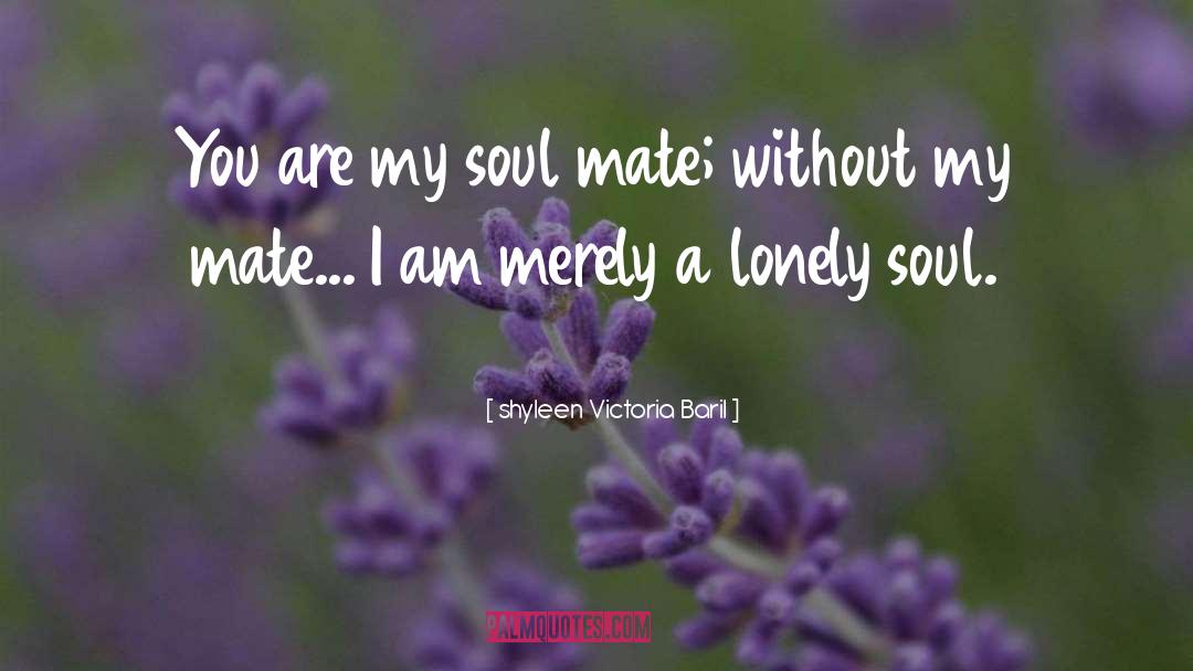 Shyleen Victoria Baril Quotes: You are my soul mate;