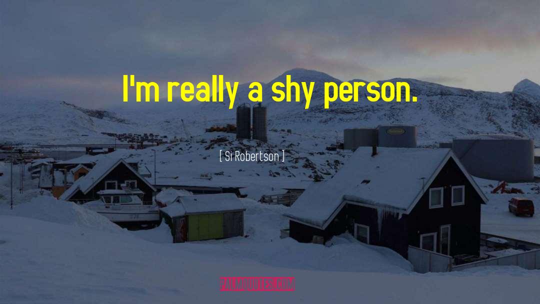 Si Robertson Quotes: I'm really a shy person.