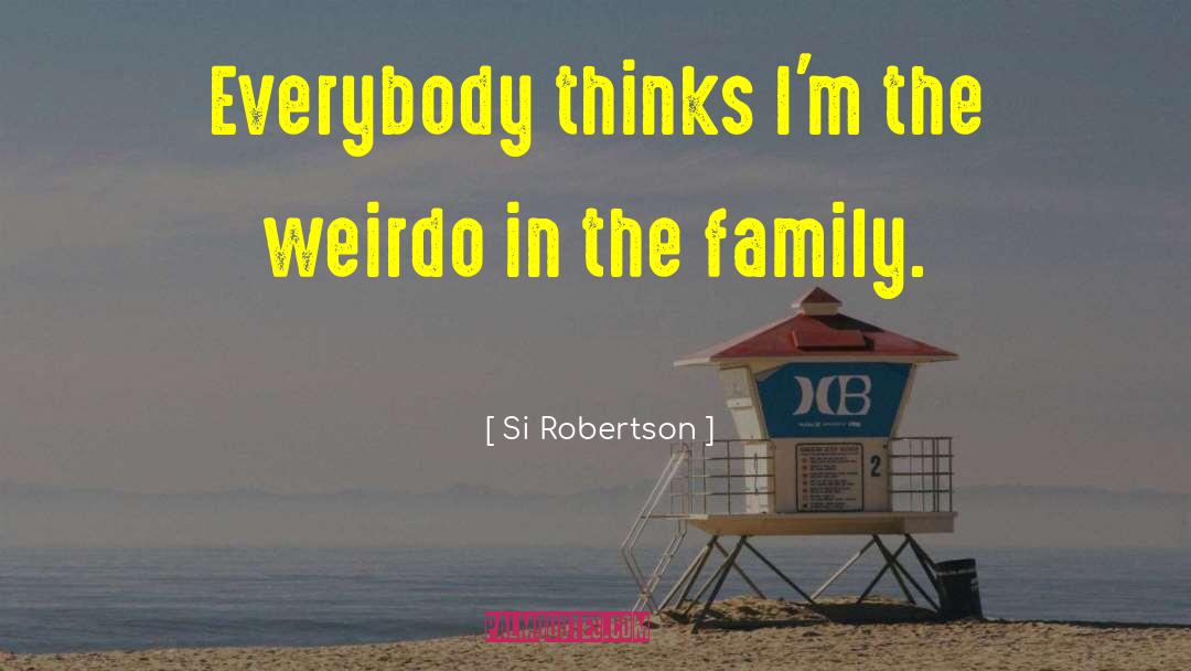 Si Robertson Quotes: Everybody thinks I'm the weirdo