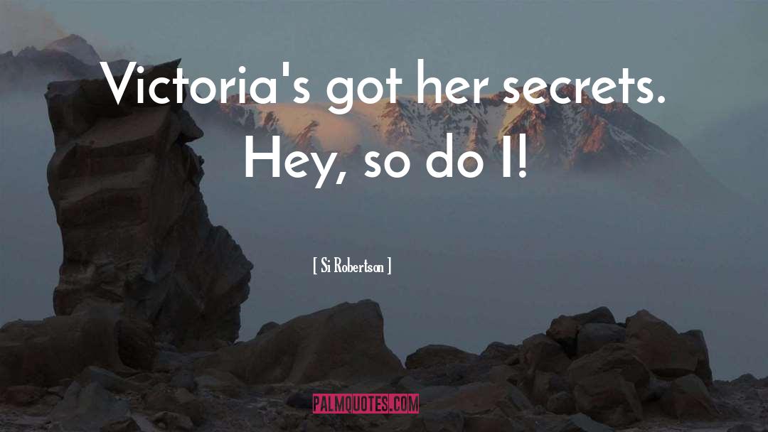 Si Robertson Quotes: Victoria's got her secrets. Hey,