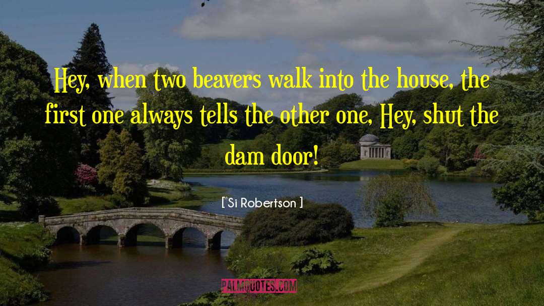 Si Robertson Quotes: Hey, when two beavers walk