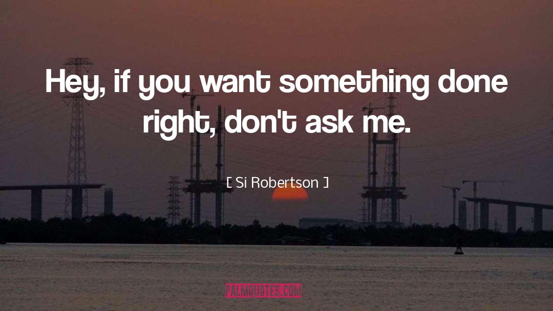 Si Robertson Quotes: Hey, if you want something