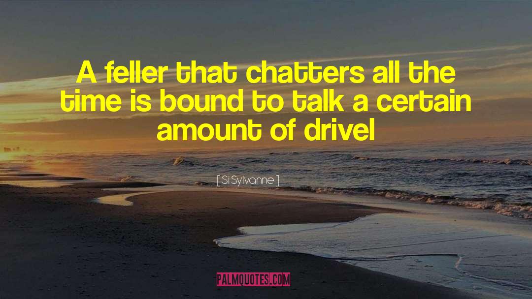 Si Sylvanne Quotes: A feller that chatters all