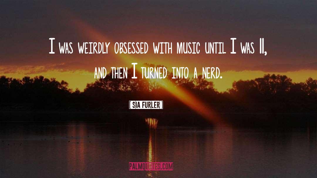 Sia Furler Quotes: I was weirdly obsessed with