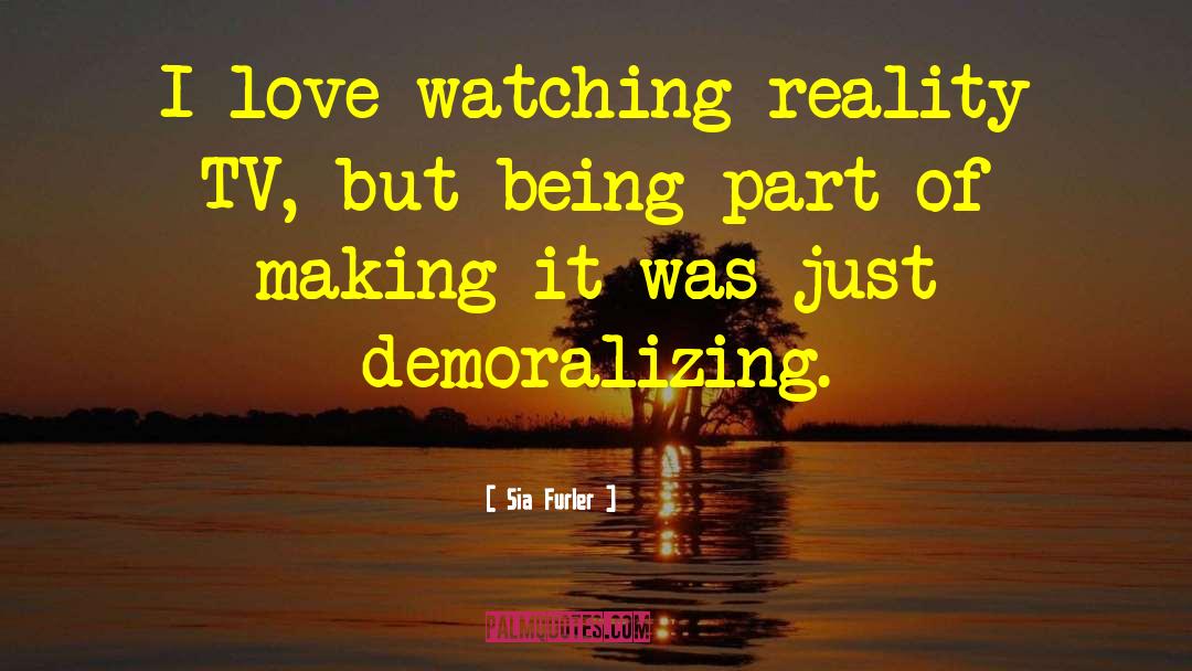 Sia Furler Quotes: I love watching reality TV,