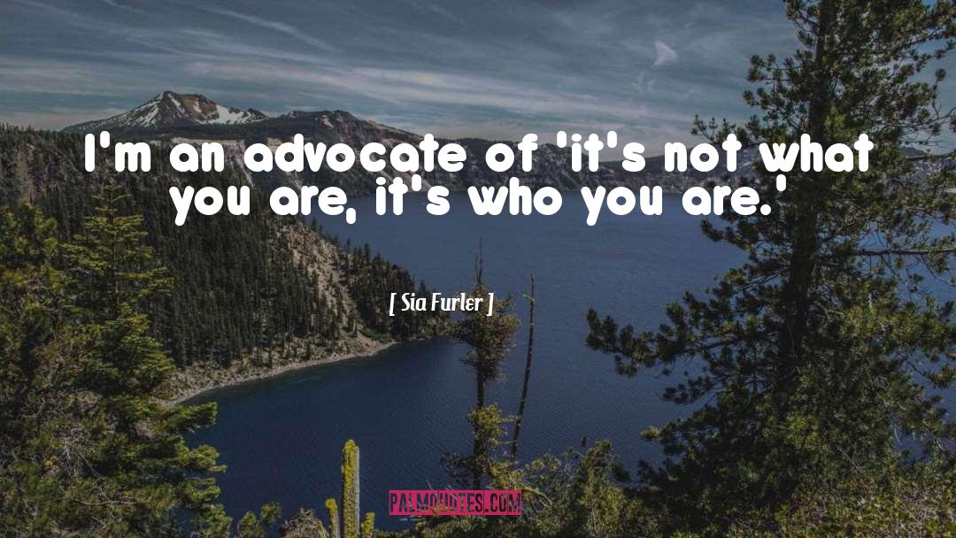 Sia Furler Quotes: I'm an advocate of 'it's