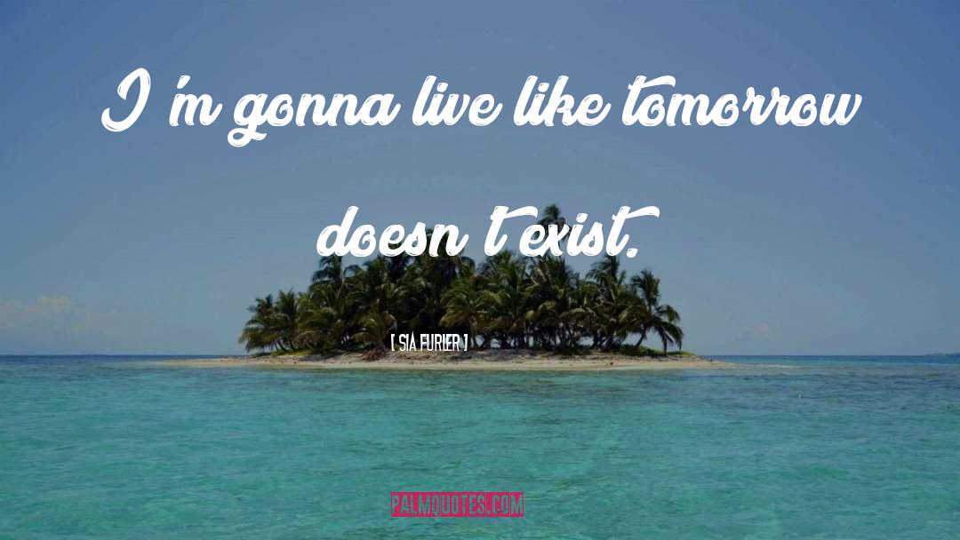 Sia Furler Quotes: I'm gonna live like tomorrow
