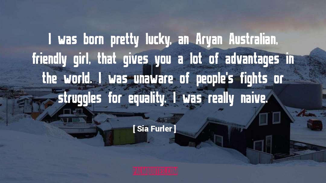 Sia Furler Quotes: I was born pretty lucky,