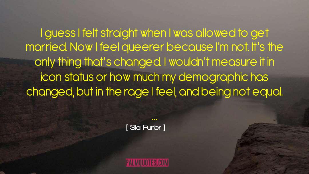 Sia Furler Quotes: I guess I felt straight