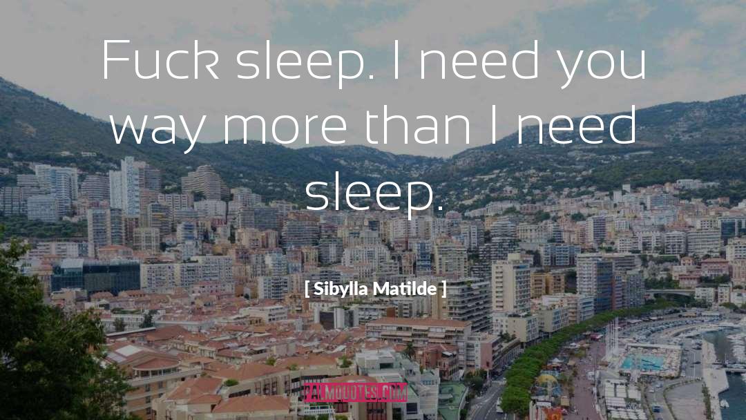 Sibylla Matilde Quotes: Fuck sleep. I need you