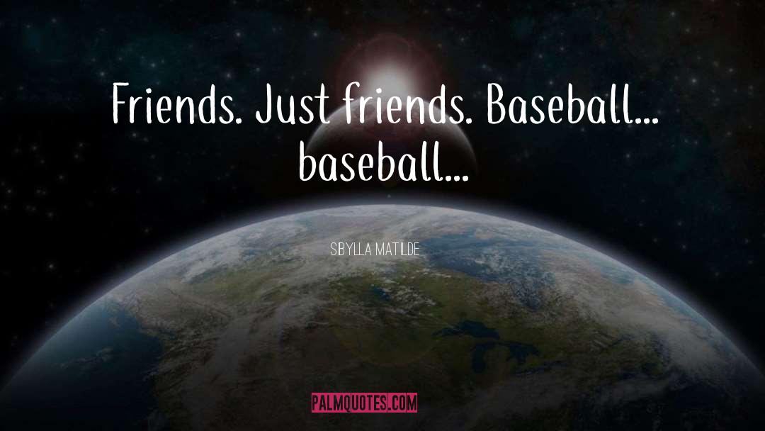 Sibylla Matilde Quotes: Friends. Just friends. Baseball... baseball...