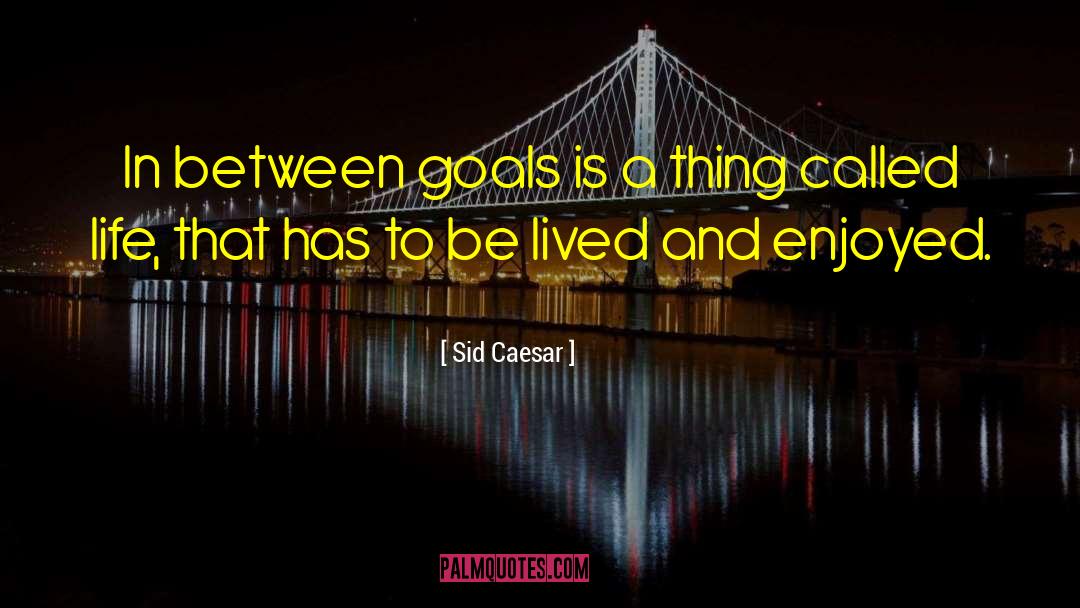 Sid Caesar Quotes: In between goals is a