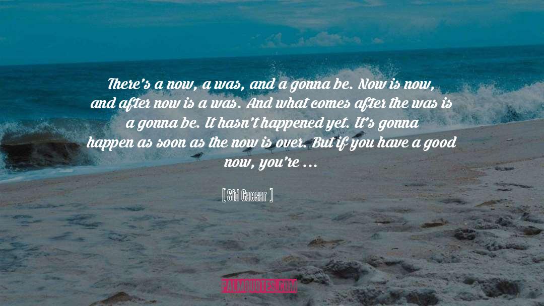 Sid Caesar Quotes: There's a now, a was,