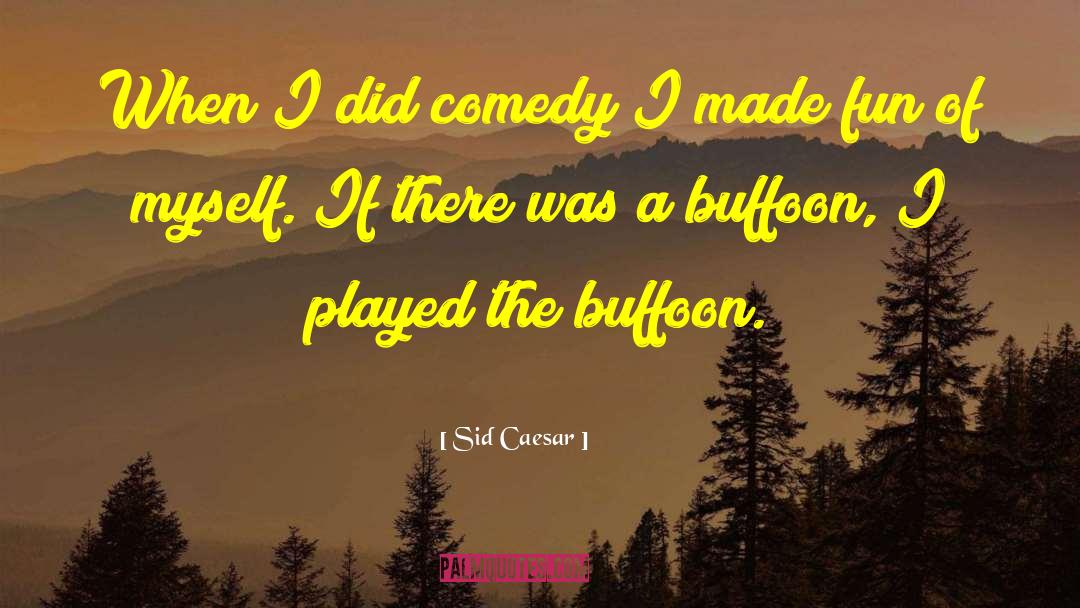 Sid Caesar Quotes: When I did comedy I