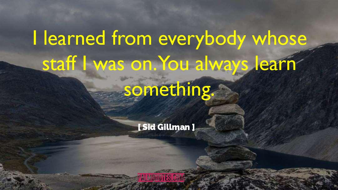 Sid Gillman Quotes: I learned from everybody whose