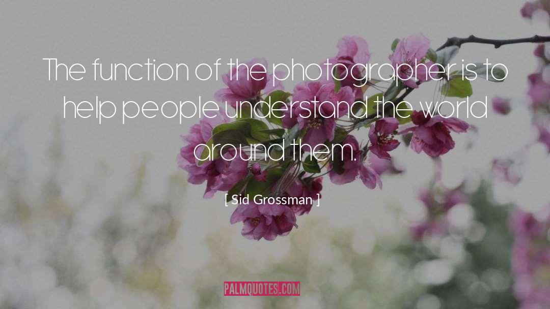 Sid Grossman Quotes: The function of the photographer