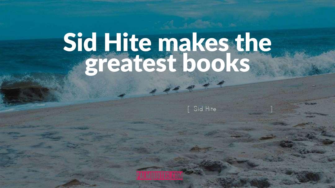 Sid Hite Quotes: Sid Hite makes the greatest