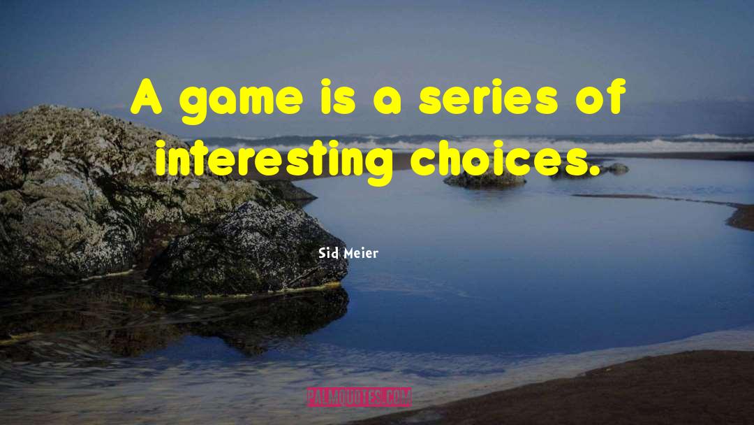 Sid Meier Quotes: A game is a series